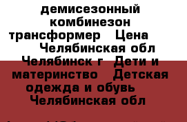 демисезонный комбинезон трансформер › Цена ­ 1 500 - Челябинская обл., Челябинск г. Дети и материнство » Детская одежда и обувь   . Челябинская обл.